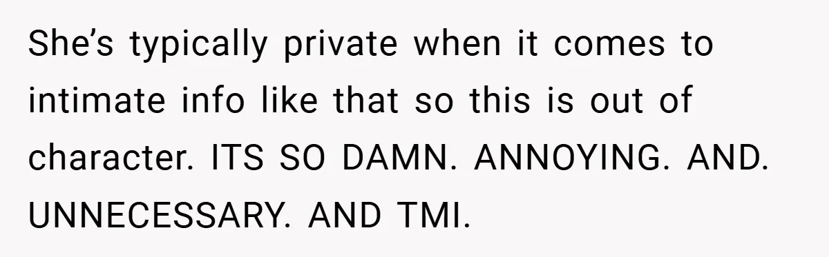 Woman Snaps After Friend Won’t Stop Bragging About Boyfriend’s Size She’s typically private when it comes to intimate info like that so this is out of character. ITS SO DAMN. ANNOYING. AND. UNNECESSARY. AND TMI.