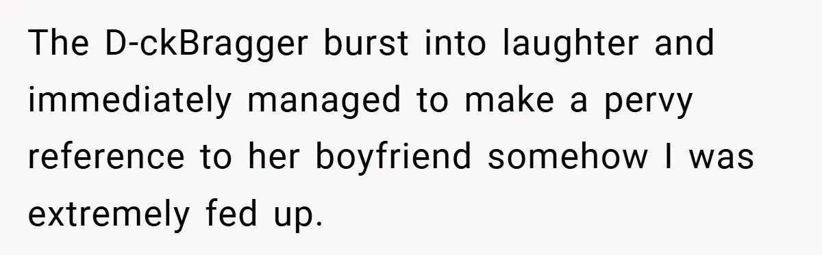 Woman Snaps After Friend Won’t Stop Bragging About Boyfriend’s Size The D-ckBragger burst into laughter and immediately managed to make a pervy reference to her boyfriend somehow I was extremely fed up.