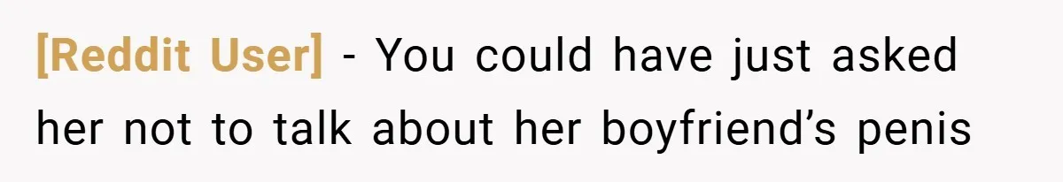 [Reddit User] − You could have just asked her not to talk about her boyfriend’s penis