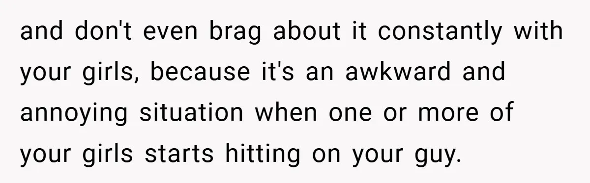 Woman Snaps After Friend Won’t Stop Bragging About Boyfriend’s Size and don't even brag about it constantly with your girls, because it's an awkward and annoying situation when one or more of your girls starts hitting on your guy.