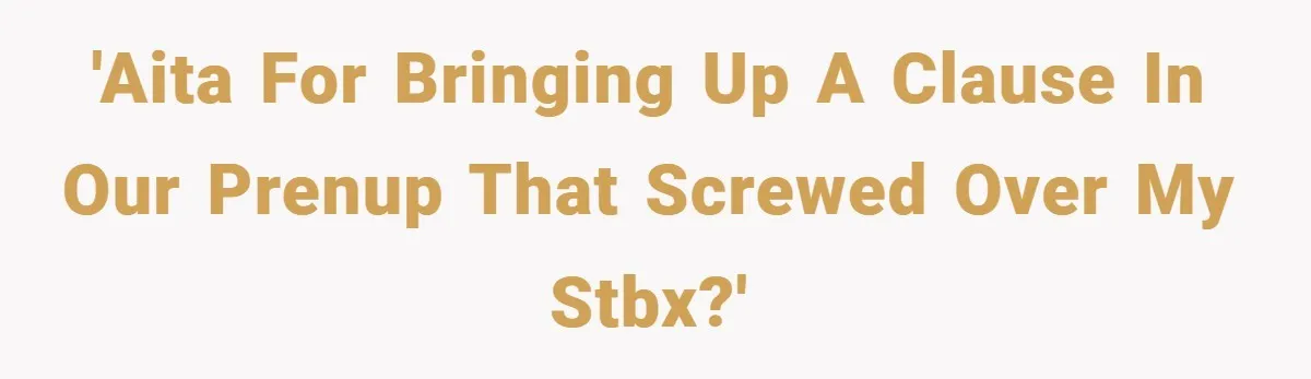'AITA for bringing up a clause in our prenup that screwed over my STBX?'