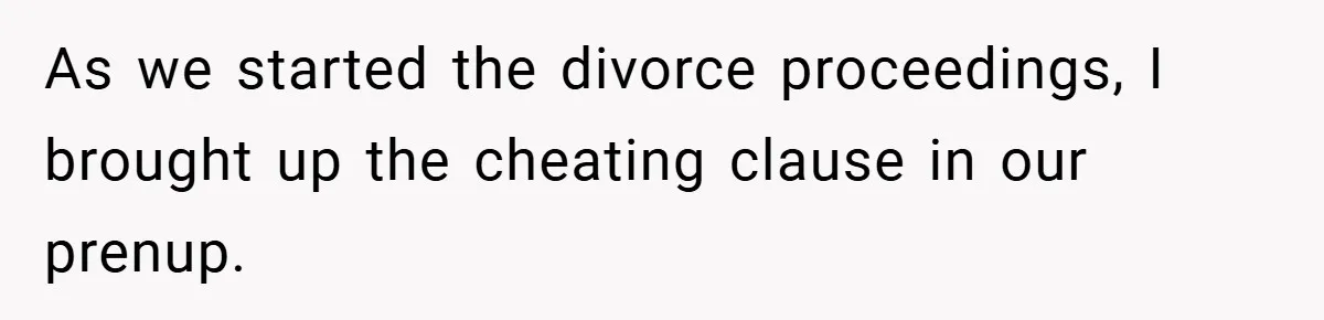 As we started the divorce proceedings, I brought up the cheating clause in our prenup.