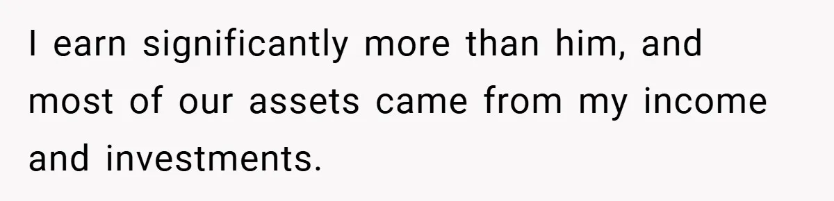 I earn significantly more than him, and most of our assets came from my income and investments.