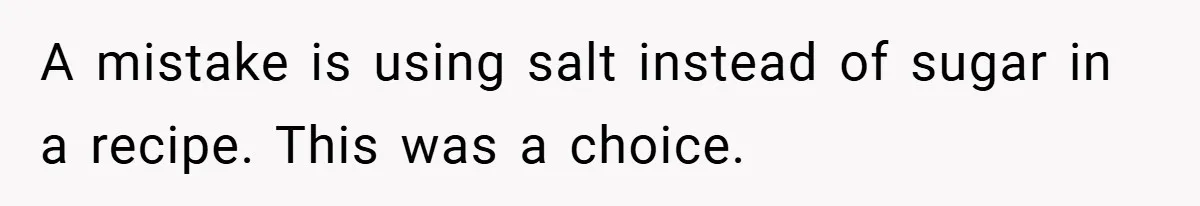A mistake is using salt instead of sugar in a recipe. This was a choice.
