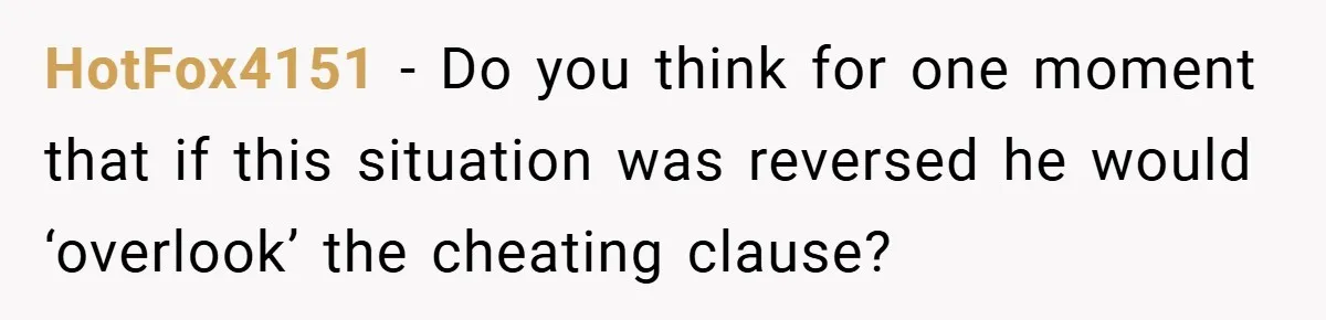HotFox4151 − Do you think for one moment that if this situation was reversed he would ‘overlook’ the cheating clause?