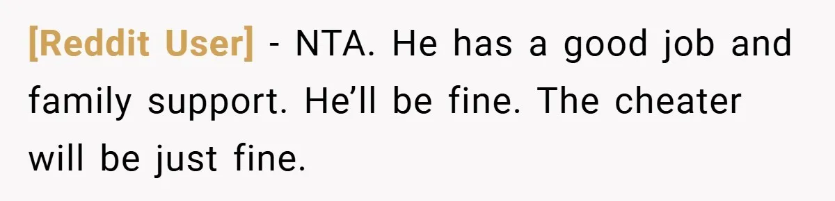 [Reddit User] − NTA. He has a good job and family support. He’ll be fine. The cheater will be just fine.