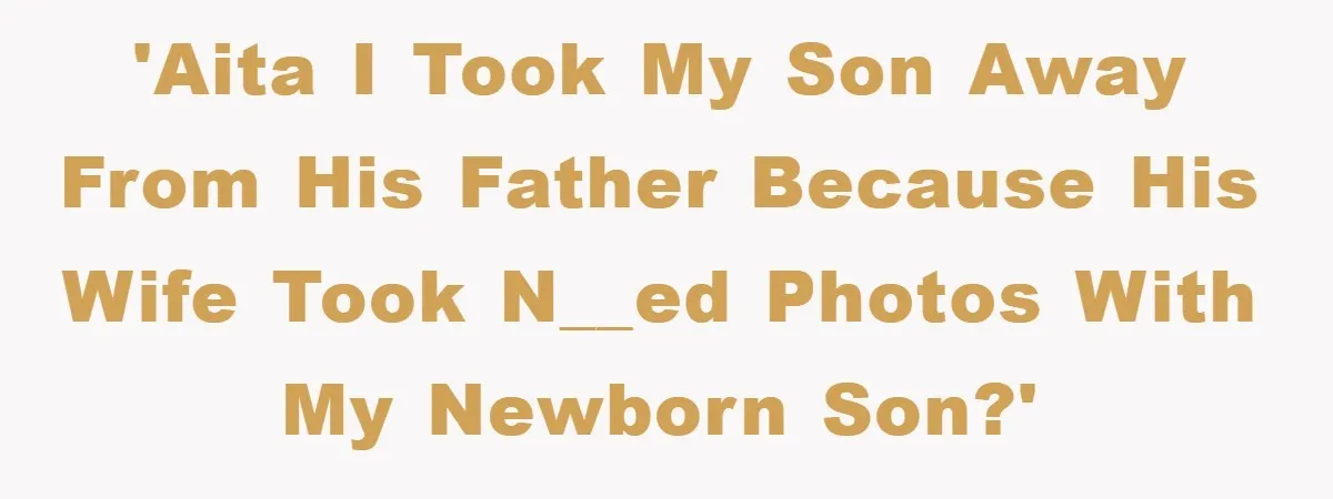 'AITA I took my son away from his father because his wife took n__ed photos with my newborn son?'