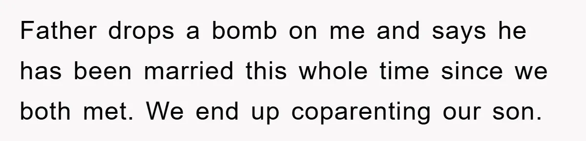 Father drops a bomb on me and says he has been married this whole time since we both met. We end up coparenting our son.