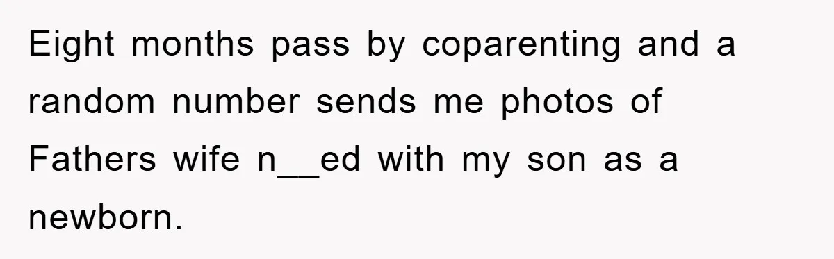 Eight months pass by coparenting and a random number sends me photos of Fathers wife n__ed with my son as a newborn.