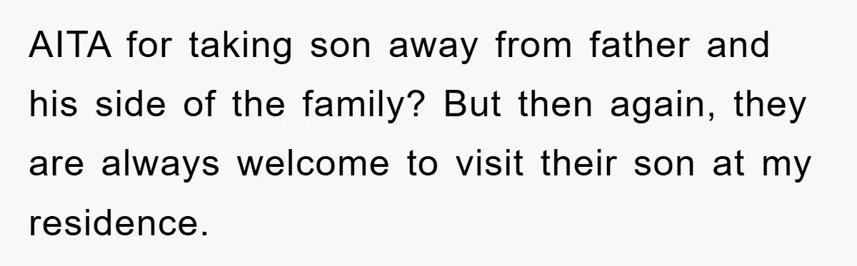 AITA for taking son away from father and his side of the family? But then again, they are always welcome to visit their son at my residence.
