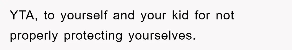 YTA, to yourself and your kid for not properly protecting yourselves.