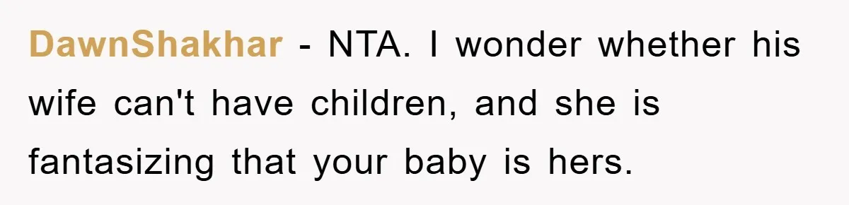 DawnShakhar − NTA. I wonder whether his wife can't have children, and she is fantasizing that your baby is hers.