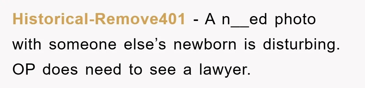 Historical-Remove401 − A n__ed photo with someone else’s newborn is disturbing. OP does need to see a lawyer.