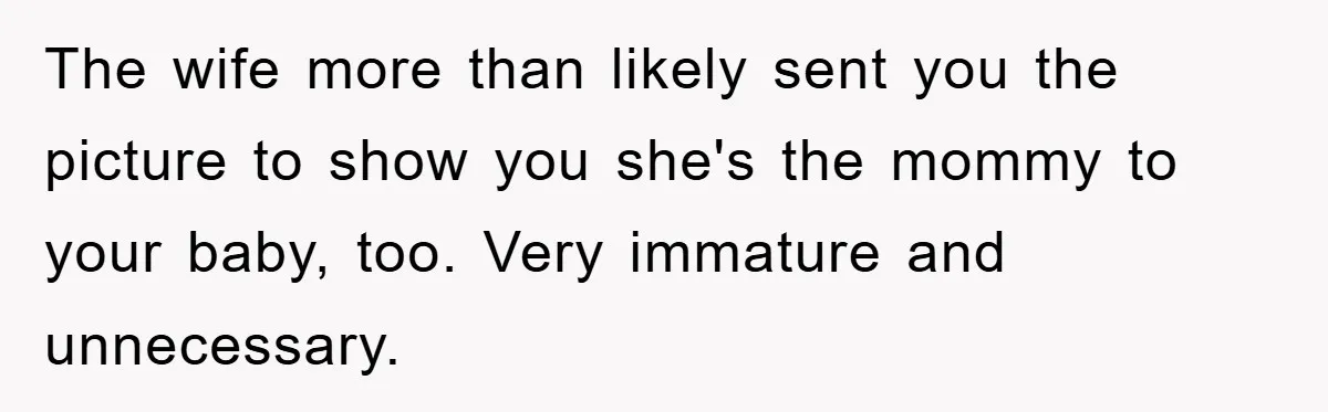 The wife more than likely sent you the picture to show you she's the mommy to your baby, too. Very immature and unnecessary.
