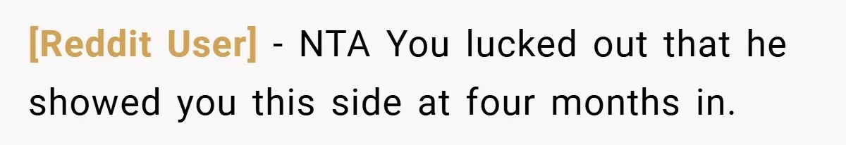 [Reddit User] − NTA You lucked out that he showed you this side at four months in.