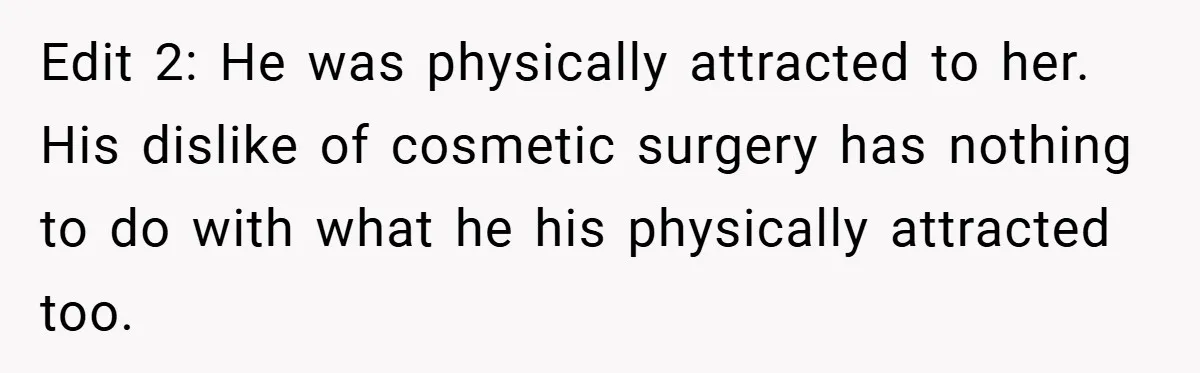 Edit 2: He was physically attracted to her. His dislike of cosmetic surgery has nothing to do with what he his physically attracted too.