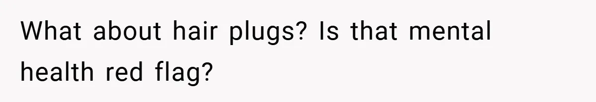 What about hair plugs? Is that mental health red flag?