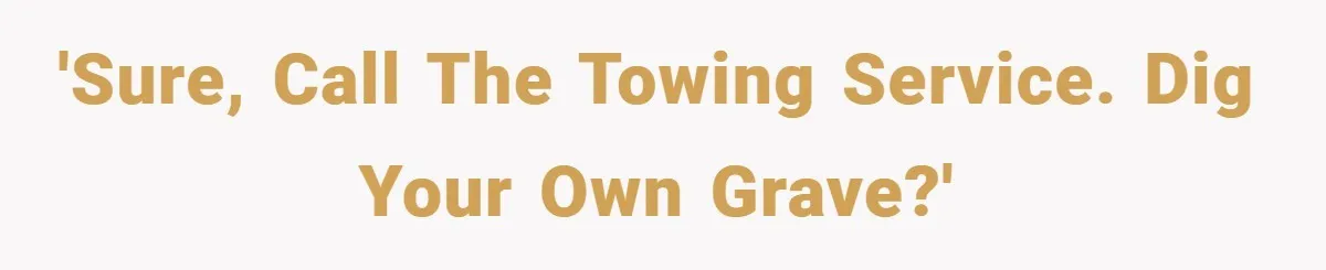 Angry Neighbor Calls Tow Truck, Gets His Own Car Taken Instead 'Sure, call the towing service. dig your own grave?'