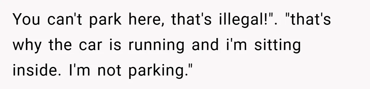 Angry Neighbor Calls Tow Truck, Gets His Own Car Taken Instead You can't park here, that's illegal!". "that's why the car is running and i'm sitting inside. I'm not parking."