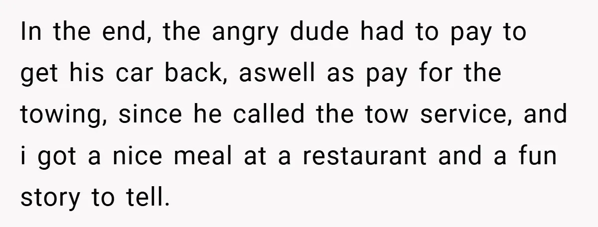 Angry Neighbor Calls Tow Truck, Gets His Own Car Taken Instead In the end, the angry dude had to pay to get his car back, aswell as pay for the towing, since he called the tow service, and i got a...