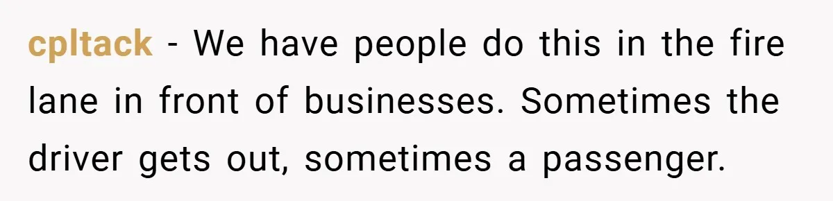 Angry Neighbor Calls Tow Truck, Gets His Own Car Taken Instead cpltack − We have people do this in the fire lane in front of businesses. Sometimes the driver gets out, sometimes a passenger.