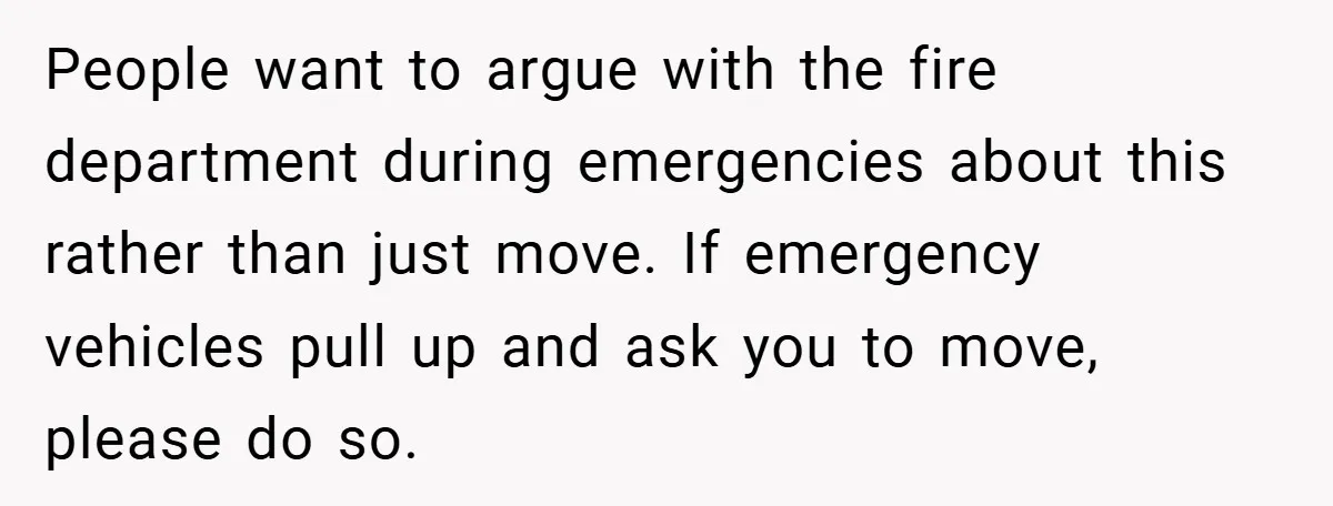 Angry Neighbor Calls Tow Truck, Gets His Own Car Taken Instead People want to argue with the fire department during emergencies about this rather than just move. If emergency vehicles pull up and ask you to move, please do so.