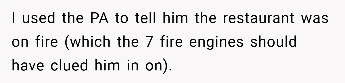 Angry Neighbor Calls Tow Truck, Gets His Own Car Taken Instead I used the PA to tell him the restaurant was on fire (which the 7 fire engines should have clued him in on).