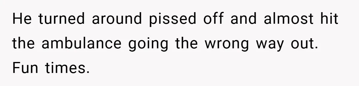 Angry Neighbor Calls Tow Truck, Gets His Own Car Taken Instead He turned around pissed off and almost hit the ambulance going the wrong way out. Fun times.