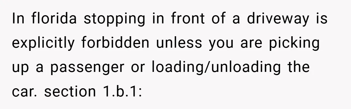 Angry Neighbor Calls Tow Truck, Gets His Own Car Taken Instead In florida stopping in front of a driveway is explicitly forbidden unless you are picking up a passenger or loading/unloading the car. section 1.b.1: