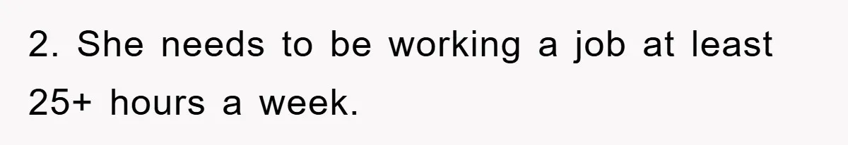 Mom’s Tough Love: Rules For Daughter’s Return Spark Drama 2. She needs to be working a job at least 25+ hours a week.