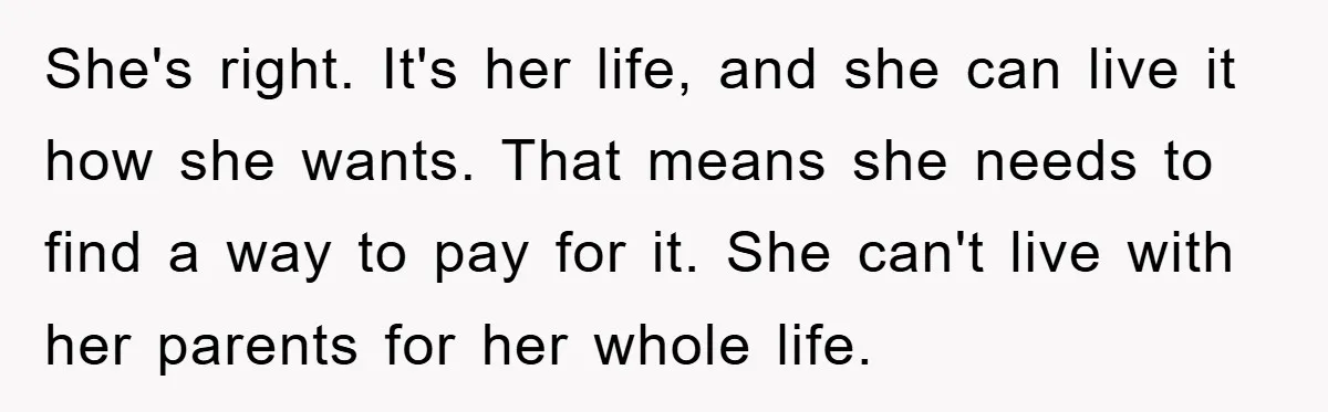 Mom’s Tough Love: Rules For Daughter’s Return Spark Drama She's right. It's her life, and she can live it how she wants. That means she needs to find a way to pay for it. She can't live with her...