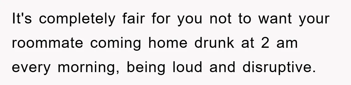 Mom’s Tough Love: Rules For Daughter’s Return Spark Drama It's completely fair for you not to want your roommate coming home drunk at 2 am every morning, being loud and disruptive.