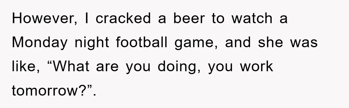 Mom’s Tough Love: Rules For Daughter’s Return Spark Drama However, I cracked a beer to watch a Monday night football game, and she was like, “What are you doing, you work tomorrow?”.