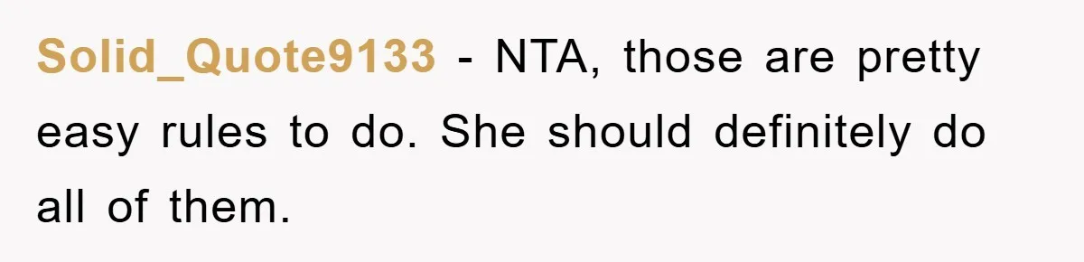 Mom’s Tough Love: Rules For Daughter’s Return Spark Drama Solid_Quote9133 − NTA, those are pretty easy rules to do. She should definitely do all of them.