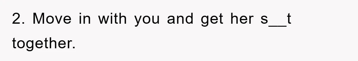 Mom’s Tough Love: Rules For Daughter’s Return Spark Drama 2. Move in with you and get her s__t together.