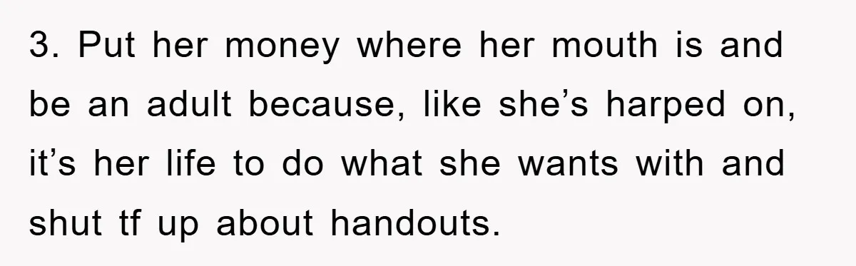 Mom’s Tough Love: Rules For Daughter’s Return Spark Drama 3. Put her money where her mouth is and be an adult because, like she’s harped on, it’s her life to do what she wants with and shut tf up...
