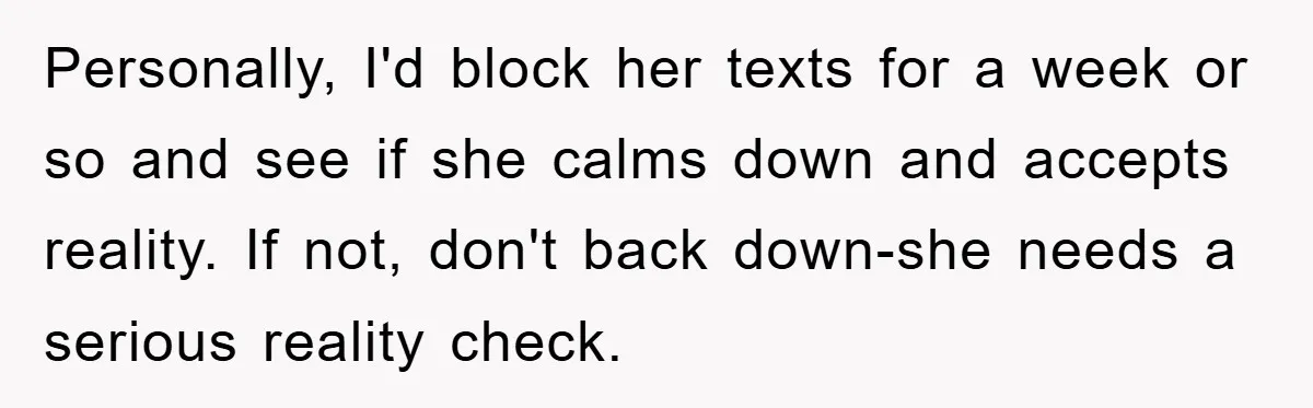 Mom’s Tough Love: Rules For Daughter’s Return Spark Drama Personally, I'd block her texts for a week or so and see if she calms down and accepts reality. If not, don't back down-she needs a serious reality check.