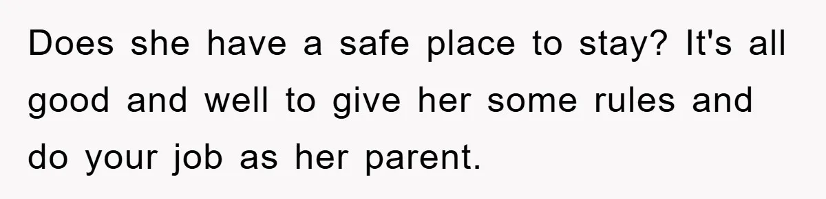 Mom’s Tough Love: Rules For Daughter’s Return Spark Drama Does she have a safe place to stay? It's all good and well to give her some rules and do your job as her parent.