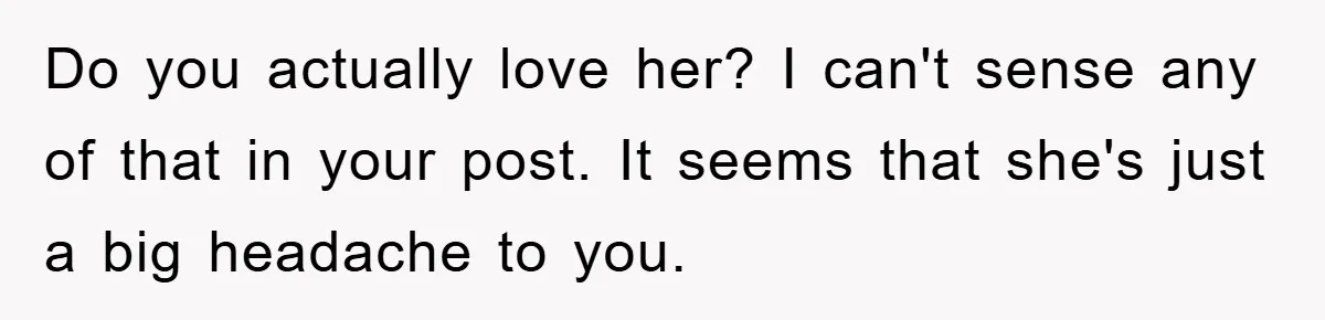 Mom’s Tough Love: Rules For Daughter’s Return Spark Drama Do you actually love her? I can't sense any of that in your post. It seems that she's just a big headache to you.