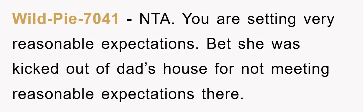 Mom’s Tough Love: Rules For Daughter’s Return Spark Drama Wild-Pie-7041 − NTA. You are setting very reasonable expectations. Bet she was kicked out of dad’s house for not meeting reasonable expectations there.