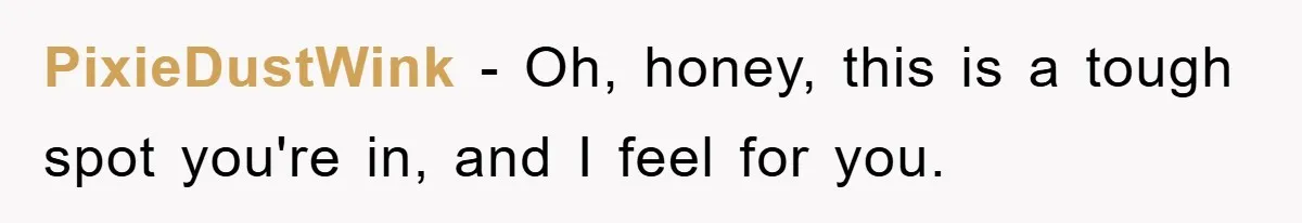 Mom’s Tough Love: Rules For Daughter’s Return Spark Drama PixieDustWink − Oh, honey, this is a tough spot you're in, and I feel for you.
