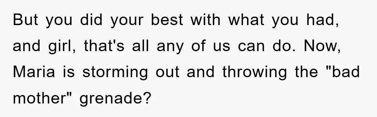 Mom’s Tough Love: Rules For Daughter’s Return Spark Drama But you did your best with what you had, and girl, that's all any of us can do. Now, Maria is storming out and throwing the "bad mother" grenade?