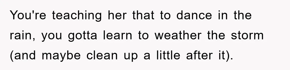 Mom’s Tough Love: Rules For Daughter’s Return Spark Drama You're teaching her that to dance in the rain, you gotta learn to weather the storm (and maybe clean up a little after it).