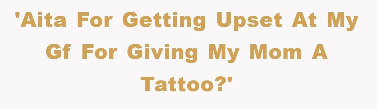 'AITA for getting upset at my gf for giving my mom a tattoo?'
