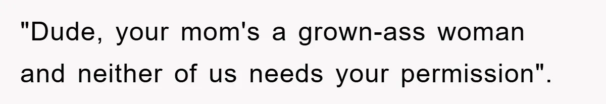 "Dude, your mom's a grown-ass woman and neither of us needs your permission".