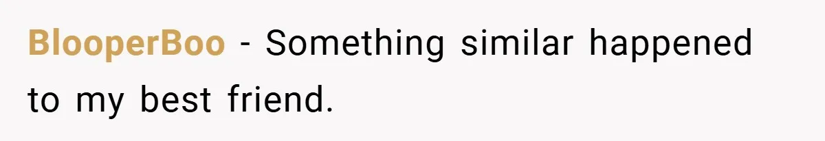 BlooperBoo − Something similar happened to my best friend.
