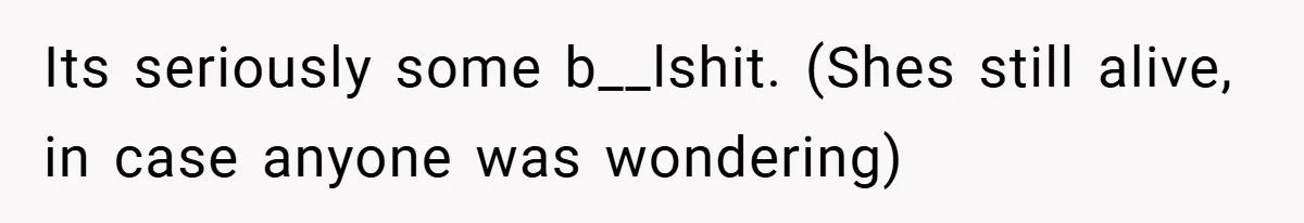 Its seriously some b__lshit. (Shes still alive, in case anyone was wondering)