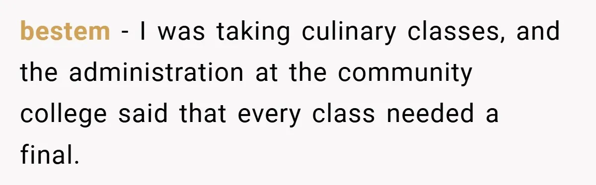 bestem − I was taking culinary classes, and the administration at the community college said that every class needed a final.