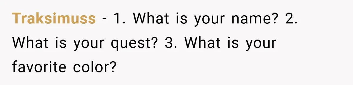 Traksimuss − 1. What is your name? 2. What is your quest? 3. What is your favorite color?