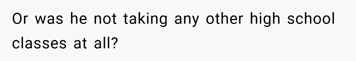 Or was he not taking any other high school classes at all?